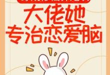 想读桑璎顾怀微的故事,哪里可以免费找到穿成修仙界炮灰,大佬她专治恋爱脑?-经典文学