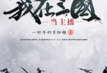 我在三国当主播免费阅读,我在三国当主播章节目录-经典文学
