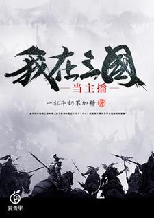 我在三国当主播免费阅读，我在三国当主播章节目录