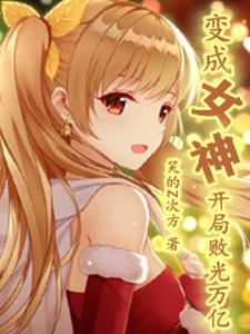 变成女神，开局败光万亿叶天星于红杜康，变成女神，开局败光万亿章节在线阅读