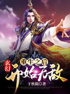 玄幻：重生之后开始无敌这本小说完结了吗？免费查看最新章节