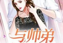 《与帅弟同居的日子》全集免费在线阅读（苏念风苏牧云乐堤胤秦尧）-经典文学
