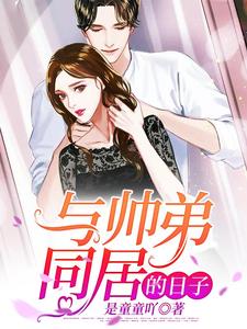 《与帅弟同居的日子》全集免费在线阅读（苏念风苏牧云乐堤胤秦尧）