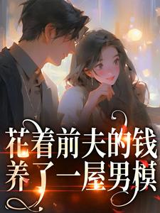 花着前夫的钱，养了一屋男模小说的无弹窗阅读体验，寻找免费阅读网站