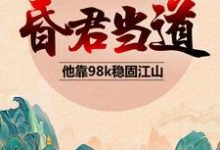 求推荐可以免费阅读昏君当道:他靠98k稳固江山小说的网站-经典文学