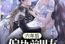 《六年后,偏执前男友变疯批了》小说章节在线试读,《六年后,偏执前男友变疯批了》最新章节目录-经典文学