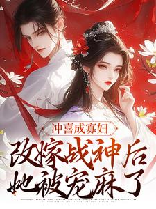 冲喜成寡妇，改嫁战神后她被宠麻了小说的所有章节都能在哪里免费读到？