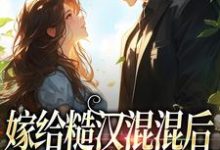 小说《嫁给糙汉混混后,他宠我上天》章节免费阅读-经典文学