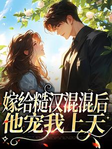 小说《嫁给糙汉混混后，他宠我上天》章节免费阅读