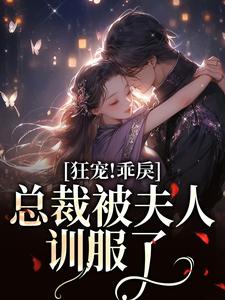 狂宠！乖戾总裁被夫人训服了小说完结版章节免费阅读