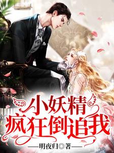 小说《小妖精疯狂倒追我》在线章节阅读
