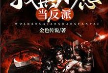 我真不想当反派小说全文哪里可以免费看?-经典文学