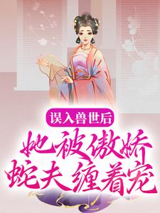 白悠悠鲁修为主角的小说叫什么？免费看误入兽世后，她被傲娇蛇夫缠着宠