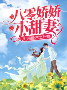 八零娇娇小甜妻，从另起炉灶开始这本小说完结了吗？免费查看最新章节