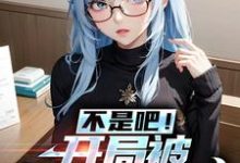 小说《不是吧!开局被美少女倒贴》章节免费阅读-经典文学