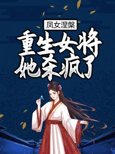 凤女涅槃：重生女将她杀疯了小说最新更新在哪里？免费在线看