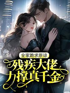 残疾大佬力撑真千金，全家跪求原谅小说全文阅读需要付费吗？寻找免费资源