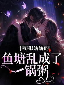 哦吼！娇娇的鱼塘乱成了一锅粥小说无弹窗阅读的网站推荐