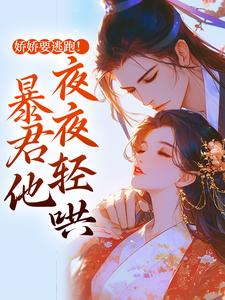 娇娇要逃跑！暴君他夜夜轻哄最新章节，娇娇要逃跑！暴君他夜夜轻哄章节在线阅读