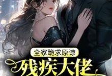 小说《残疾大佬力撑真千金,全家跪求原谅》在线章节阅读-经典文学