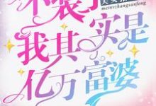 完结版《不装了,我其实是亿万富婆》章节阅读-经典文学