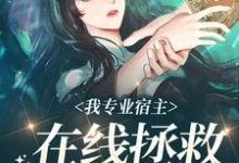求推荐可以免费阅读我专业宿主,在线拯救悲惨女配小说的网站-经典文学