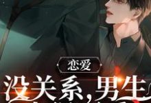 求恋爱:没关系,男生也很可爱小说的全文免费阅读链接-经典文学
