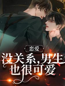 求恋爱：没关系，男生也很可爱小说的全文免费阅读链接