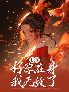 《快穿：好孕在身，我无敌了》小说章节在线试读，《快穿：好孕在身，我无敌了》最新章节目录