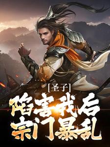 叶圣陶小说在线章节免费阅读（圣子陷害我后，宗门暴乱无弹窗无删减）