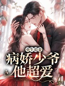 小说《重生追妻：病娇少爷他超爱》在线章节阅读