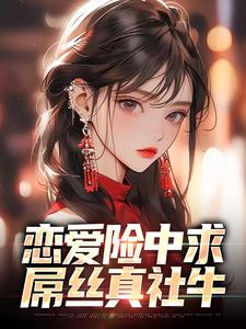 恋爱险中求，屌丝真社牛小说有没有完结版在线？