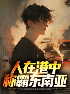 已完结小说《人在港中，称霸东南亚》在线章节阅读