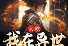 大乾:我在异世收天下这本小说在哪里可以看?哪里有免费试读章节?-经典文学