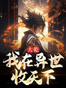 大乾：我在异世收天下这本小说在哪里可以看？哪里有免费试读章节？