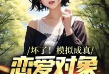 坏了!模拟成真,恋爱对象找上门小说有没有完整的免费版本在线阅读?-经典文学