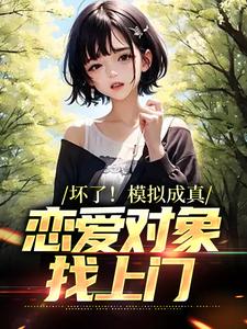 坏了！模拟成真，恋爱对象找上门小说有没有完整的免费版本在线阅读？