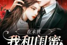在末世，我和闺蜜携手囤货禾柠路寻小说免费阅读-经典文学