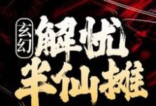 玄幻:解忧半仙摊小说全文哪里可以免费看?-经典文学
