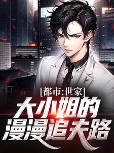 都市：世家大小姐的漫漫追夫路小说的免费电子版在哪里可以下载或阅读？