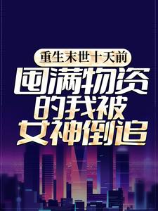 重生末世十天前，囤满物资的我被女神倒追小说，重生末世十天前，囤满物资的我被女神倒追免费阅读