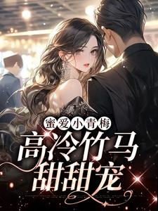蜜爱小青梅，高冷竹马甜甜宠小说完结版章节免费阅读