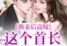 换亲后高嫁，这个首长轻松拿下小说最新更新在哪里？免费在线看-经典文学