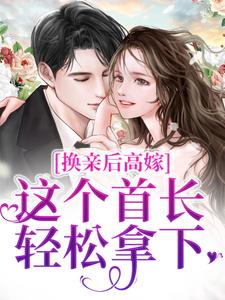 换亲后高嫁，这个首长轻松拿下小说最新更新在哪里？免费在线看