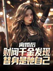 离婚后，财阀千金发现替身是她自己小说无弹窗阅读的网站推荐