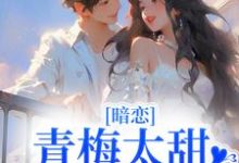 求暗恋:青梅太甜,竹马他超爱小说免费资源-经典文学