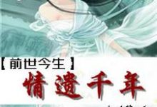 前世今生之情遗千年最新章节，前世今生之情遗千年章节在线阅读-经典文学