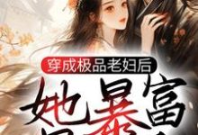 小说《穿成极品老妇后,她暴富暴美了》章节免费阅读-经典文学