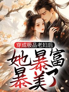 小说《穿成极品老妇后，她暴富暴美了》章节免费阅读