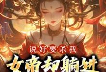 说好要杀我，女帝却躺进了我怀里小说，说好要杀我，女帝却躺进了我怀里章节在线阅读-经典文学